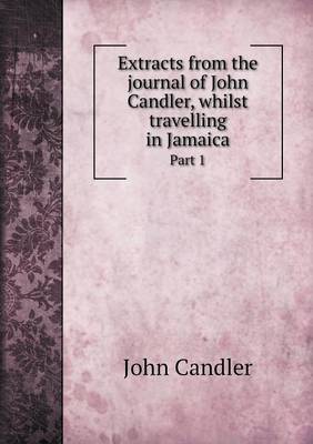 Book cover for Extracts from the journal of John Candler, whilst travelling in Jamaica Part 1