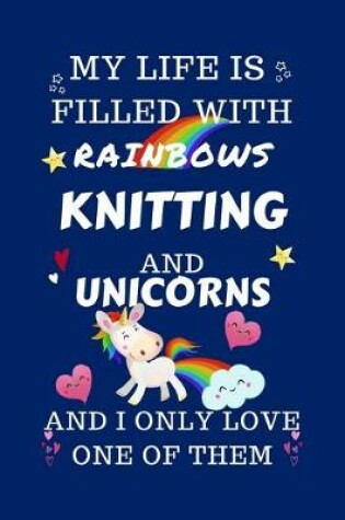 Cover of My Life Is Filled With Rainbows Knitting And Unicorns And I Only Love One Of Them