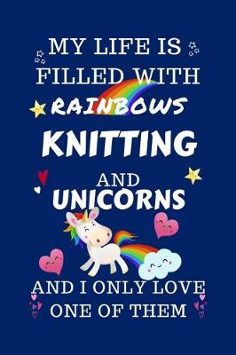 Book cover for My Life Is Filled With Rainbows Knitting And Unicorns And I Only Love One Of Them
