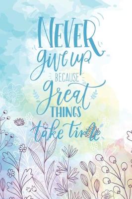 Book cover for Never Give Up Because Great Things Take Time