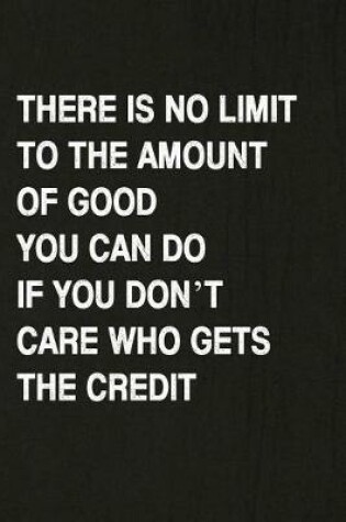 Cover of There Is No Limit to the Amount of Good You Can Do If You Don't Care Who Gets the Credit