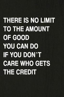 Book cover for There Is No Limit to the Amount of Good You Can Do If You Don't Care Who Gets the Credit