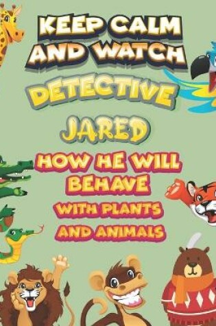 Cover of keep calm and watch detective Jared how he will behave with plant and animals