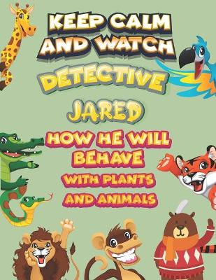 Book cover for keep calm and watch detective Jared how he will behave with plant and animals