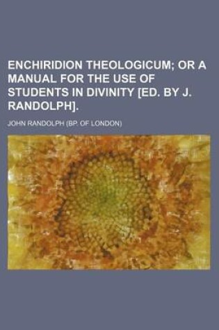 Cover of Enchiridion Theologicum; Or a Manual for the Use of Students in Divinity [Ed. by J. Randolph].