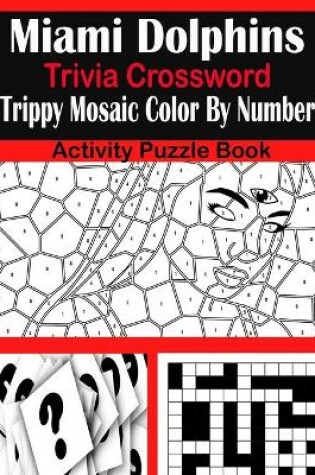 Cover of Miami Dolphins Trivia Crossword Trippy Mosaic Color By Number Activity Puzzle Book
