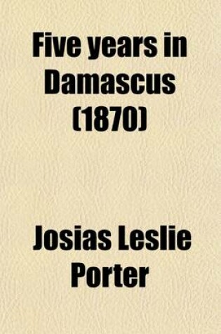 Cover of Five Years in Damascus; With Travels and Researches in Palmyra, Lebanon, the Giant Cities of Bashan, and the Hauracentsn