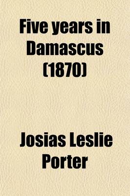 Book cover for Five Years in Damascus; With Travels and Researches in Palmyra, Lebanon, the Giant Cities of Bashan, and the Hauracentsn