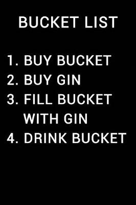 Book cover for Bucket List 1 Buy Bucket 2 Buy Gin 3 Fill Bucket with Gin 4 Drink Bucket