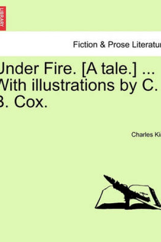 Cover of Under Fire. [A Tale.] ... with Illustrations by C. B. Cox.