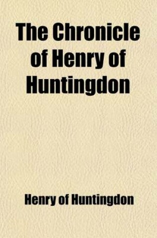 Cover of The Chronicle of Henry of Huntingdon; Comprising the History of England, from the Invasion of Julius CA Sar to the Accession of Henry II. Also, the AC