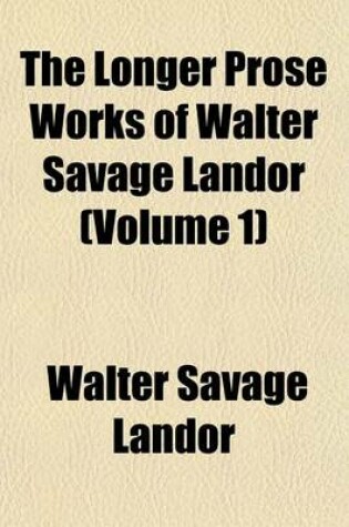 Cover of The Longer Prose Works of Walter Savage Landor (Volume 1)