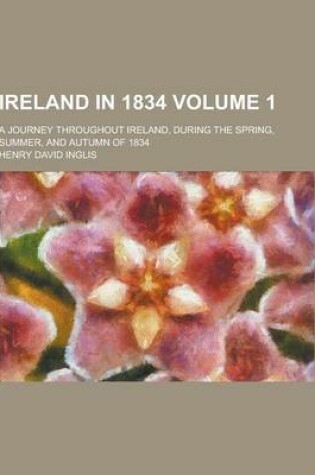 Cover of Ireland in 1834; A Journey Throughout Ireland, During the Spring, Summer, and Autumn of 1834 Volume 1