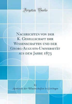 Book cover for Nachrichten Von Der K. Gesellschaft Der Wissenschaften Und Der Georg-Augusts-Universitat Aus Dem Jahre 1873 (Classic Reprint)