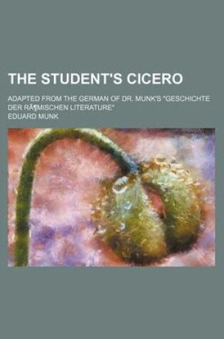 Cover of The Student's Cicero; Adapted from the German of Dr. Munk's "Geschichte Der Ramischen Literature"