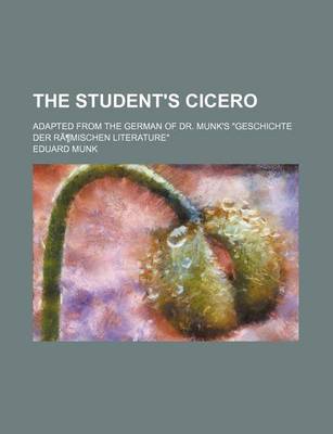 Book cover for The Student's Cicero; Adapted from the German of Dr. Munk's "Geschichte Der Ramischen Literature"