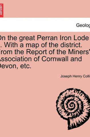 Cover of On the Great Perran Iron Lode ... with a Map of the District. from the Report of the Miners' Association of Cornwall and Devon, Etc.
