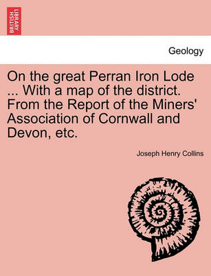 Book cover for On the Great Perran Iron Lode ... with a Map of the District. from the Report of the Miners' Association of Cornwall and Devon, Etc.