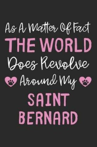 Cover of As A Matter Of Fact The World Does Revolve Around My Saint Bernard