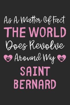 Book cover for As A Matter Of Fact The World Does Revolve Around My Saint Bernard