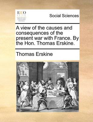 Book cover for A view of the causes and consequences of the present war with France. By the Hon. Thomas Erskine.