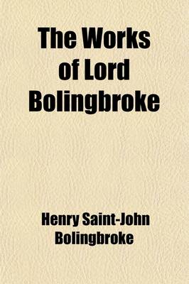 Book cover for The Works of Lord Bolingbroke Volume 1; With a Life, Prepared Expressly for This Edition, Containing Additional Information Relative to His Personal a