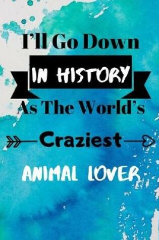 Cover of I'll Go Down In History As The World's Craziest Animal Lover