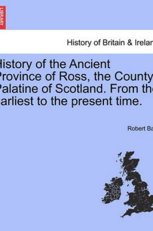 Cover of History of the Ancient Province of Ross, the County Palatine of Scotland. from the Earliest to the Present Time.