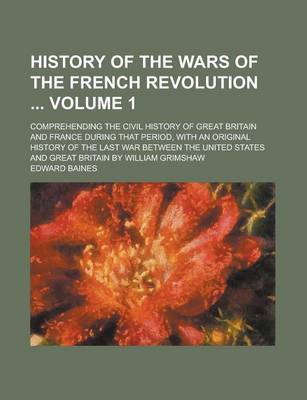 Book cover for History of the Wars of the French Revolution; Comprehending the Civil History of Great Britain and France During That Period, with an Original History of the Last War Between the United States and Great Britain by William Grimshaw Volume 1