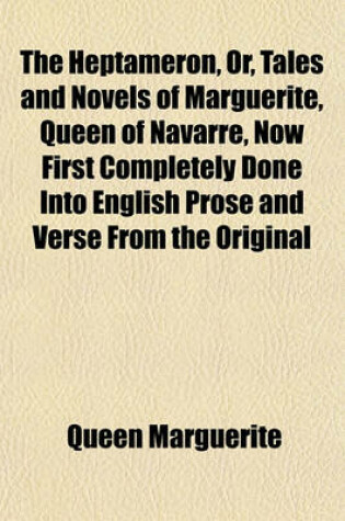 Cover of The Heptameron, Or, Tales and Novels of Marguerite, Queen of Navarre, Now First Completely Done Into English Prose and Verse from the Original