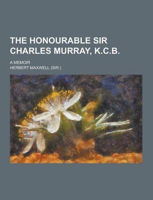 Book cover for The Honourable Sir Charles Murray, K.C.B; A Memoir