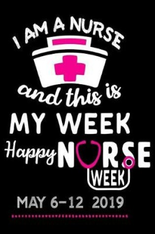 Cover of I Am a Nurse and This Is My Week Happy Nurse Week May 6-12 2019
