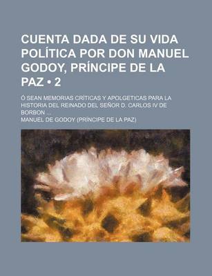 Book cover for Cuenta Dada de Su Vida Politica Por Don Manuel Godoy, Principe de La Paz (2); O Sean Memorias Criticas y Apolgeticas Para La Historia del Reinado del