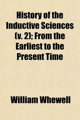 Book cover for History of the Inductive Sciences (V. 2); From the Earliest to the Present Time