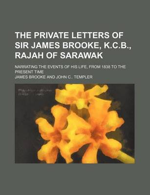 Book cover for The Private Letters of Sir James Brooke, K.C.B., Rajah of Sarawak (Volume 3); Narrating the Events of His Life, from 1838 to the Present Time