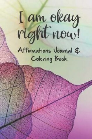 Cover of I am okay right now! Affirmations Journal & Coloring Book