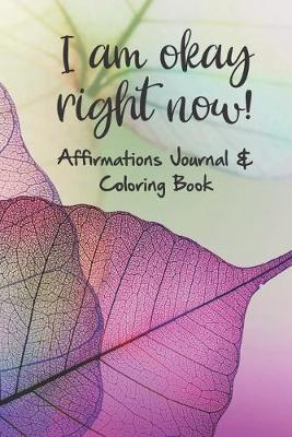 Book cover for I am okay right now! Affirmations Journal & Coloring Book