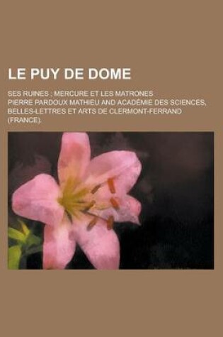 Cover of Le Puy de Dome; Ses Ruines; Mercure Et Les Matrones