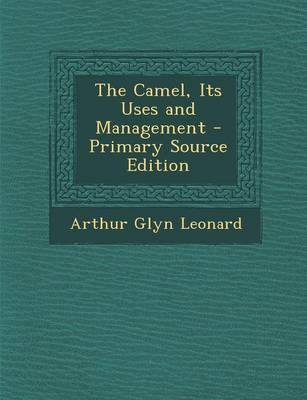 Book cover for The Camel, Its Uses and Management - Primary Source Edition