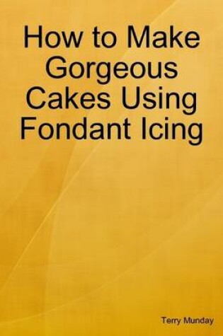 Cover of How to Make Gorgeous Cakes Using Fondant Icing