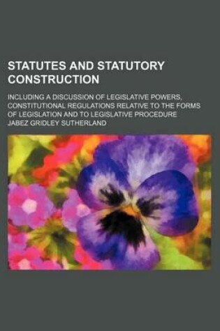 Cover of Statutes and Statutory Construction (Volume 2); Including a Discussion of Legislative Powers, Constitutional Regulations Relative to the Forms of Legislation and to Legislative Procedure