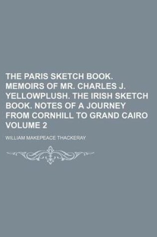 Cover of The Paris Sketch Book. Memoirs of Mr. Charles J. Yellowplush. the Irish Sketch Book. Notes of a Journey from Cornhill to Grand Cairo Volume 2