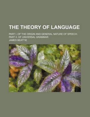 Book cover for The Theory of Language; Part I. of the Origin and General Nature of Speech. Part II. of Universal Grammar