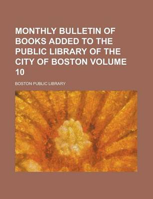Book cover for Monthly Bulletin of Books Added to the Public Library of the City of Boston Volume 10
