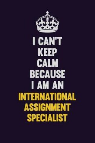 Cover of I can't Keep Calm Because I Am An International Assignment Specialist