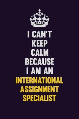 Book cover for I can't Keep Calm Because I Am An International Assignment Specialist