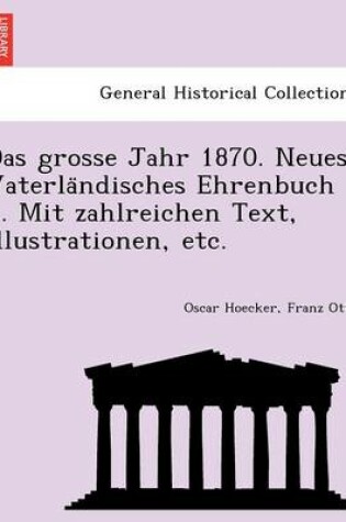 Cover of Das Grosse Jahr 1870. Neues Vaterla Ndisches Ehrenbuch ... Mit Zahlreichen Text, Illustrationen, Etc.