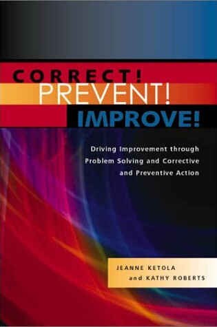 Cover of Correct, Prevent, Improve! Driving Improvement Through Problem Solving and Corrective and Preventive Action