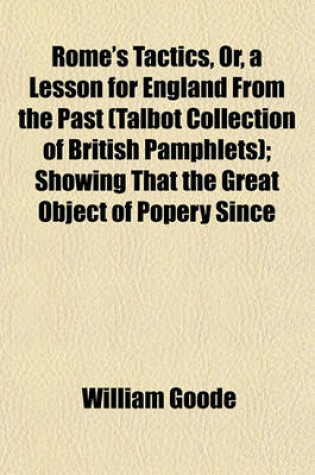 Cover of Rome's Tactics, Or, a Lesson for England from the Past (Talbot Collection of British Pamphlets); Showing That the Great Object of Popery Since