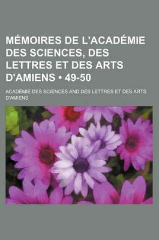 Cover of Memoires de L'Academie Des Sciences, Des Lettres Et Des Arts D'Amiens (49-50)